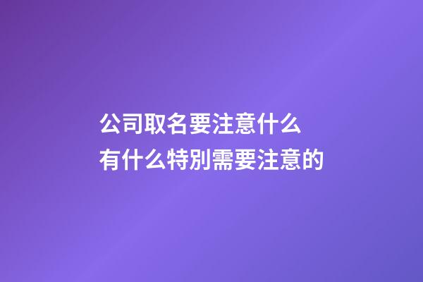 公司取名要注意什么 有什么特別需要注意的-第1張-公司起名-玄機派